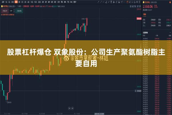 股票杠杆爆仓 双象股份：公司生产聚氨酯树脂主要自用