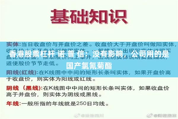香港股票杠杆 诺 普 信：没有影响，公司用的是国产氯氰菊酯