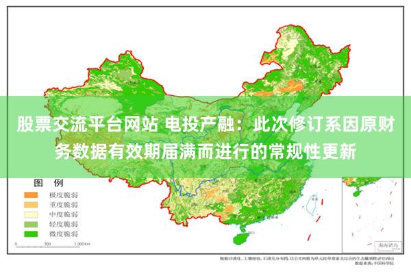 股票交流平台网站 电投产融：此次修订系因原财务数据有效期届满而进行的常规性更新