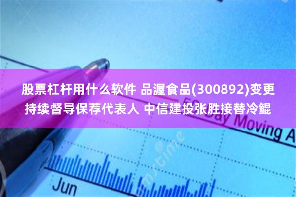 股票杠杆用什么软件 品渥食品(300892)变更持续督导保荐代表人 中信建投张胜接替冷鲲