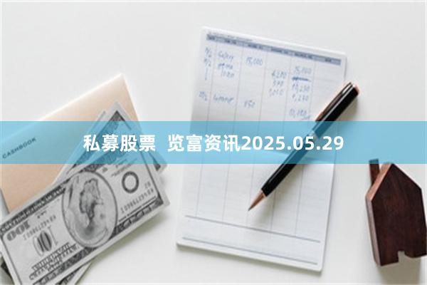 私募股票  览富资讯2025.05.29