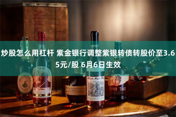 炒股怎么用杠杆 紫金银行调整紫银转债转股价至3.65元/股 6月6日生效