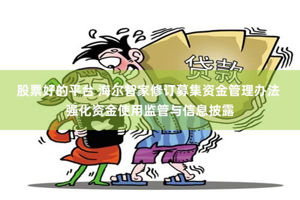股票好的平台 海尔智家修订募集资金管理办法 强化资金使用监管与信息披露