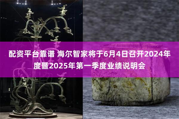 配资平台靠谱 海尔智家将于6月4日召开2024年度暨2025年第一季度业绩说明会