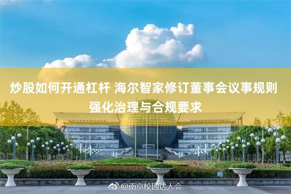 炒股如何开通杠杆 海尔智家修订董事会议事规则 强化治理与合规要求