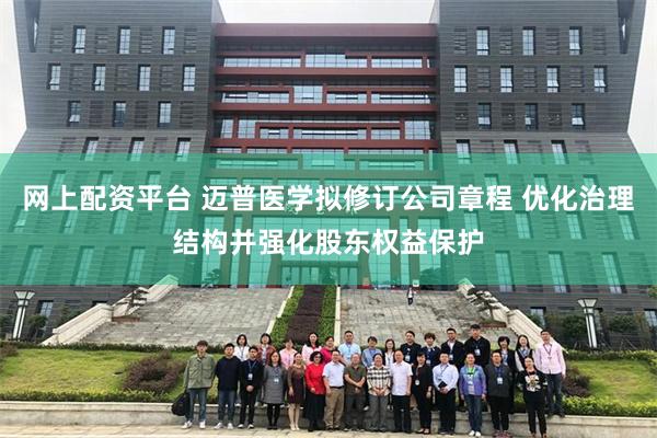 网上配资平台 迈普医学拟修订公司章程 优化治理结构并强化股东权益保护