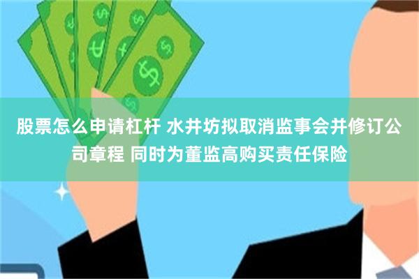 股票怎么申请杠杆 水井坊拟取消监事会并修订公司章程 同时为董监高购买责任保险