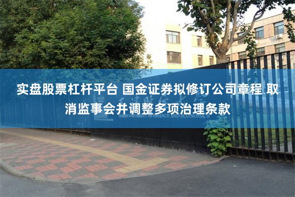 实盘股票杠杆平台 国金证券拟修订公司章程 取消监事会并调整多项治理条款