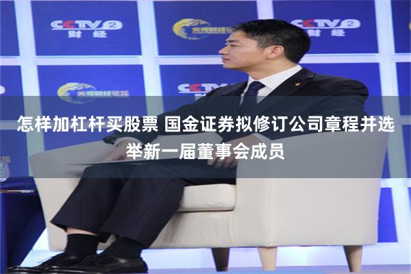 怎样加杠杆买股票 国金证券拟修订公司章程并选举新一届董事会成员