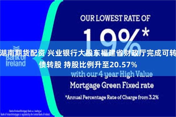 湖南期货配资 兴业银行大股东福建省财政厅完成可转债转股 持股比例升至20.57%