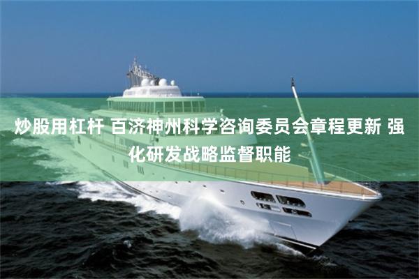 炒股用杠杆 百济神州科学咨询委员会章程更新 强化研发战略监督职能