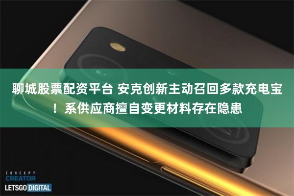 聊城股票配资平台 安克创新主动召回多款充电宝！系供应商擅自变更材料存在隐患