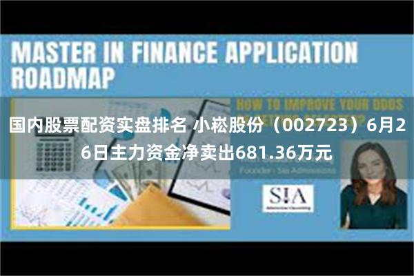国内股票配资实盘排名 小崧股份（002723）6月26日主力资金净卖出681.36万元