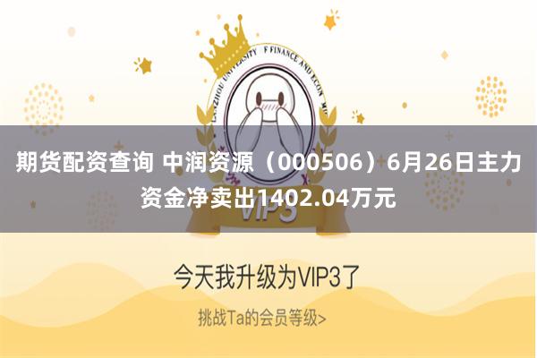 期货配资查询 中润资源（000506）6月26日主力资金净卖出1402.04万元