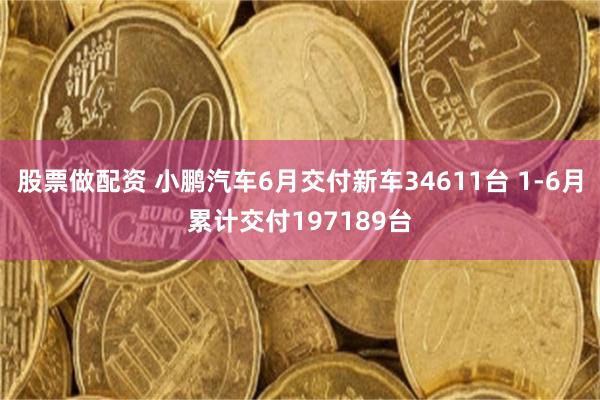 股票做配资 小鹏汽车6月交付新车34611台 1-6月累计交付197189台