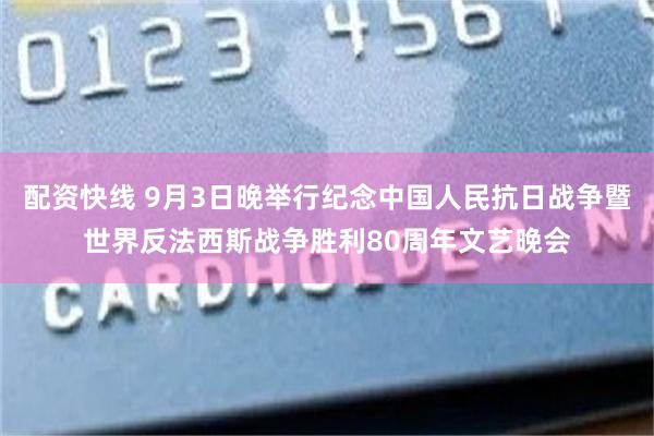 配资快线 9月3日晚举行纪念中国人民抗日战争暨世界反法西斯战争胜利80周年文艺晚会