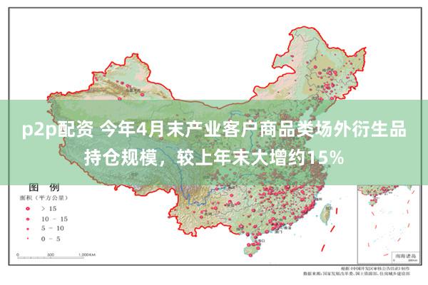 p2p配资 今年4月末产业客户商品类场外衍生品持仓规模，较上年末大增约15%