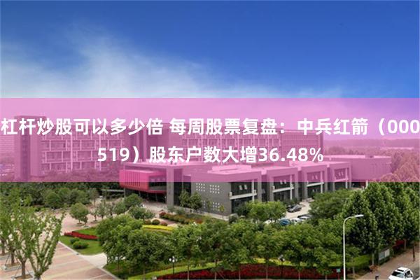 杠杆炒股可以多少倍 每周股票复盘：中兵红箭（000519）股东户数大增36.48%