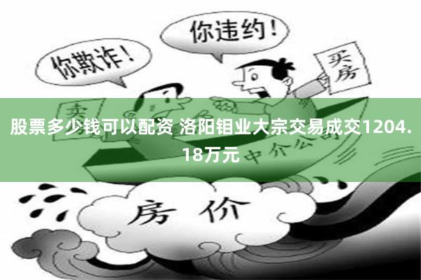 股票多少钱可以配资 洛阳钼业大宗交易成交1204.18万元