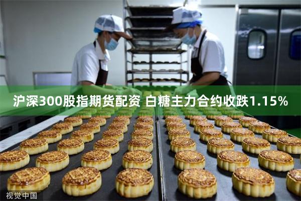 沪深300股指期货配资 白糖主力合约收跌1.15%