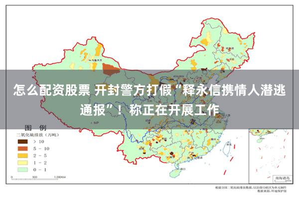 怎么配资股票 开封警方打假“释永信携情人潜逃通报”!称正在开展工作