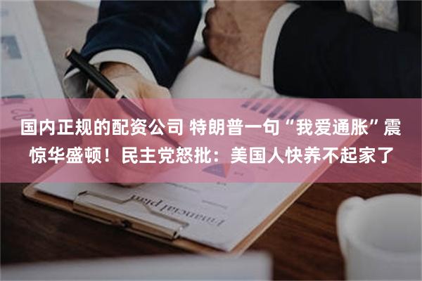 国内正规的配资公司 特朗普一句“我爱通胀”震惊华盛顿！民主党怒批：美国人快养不起家了