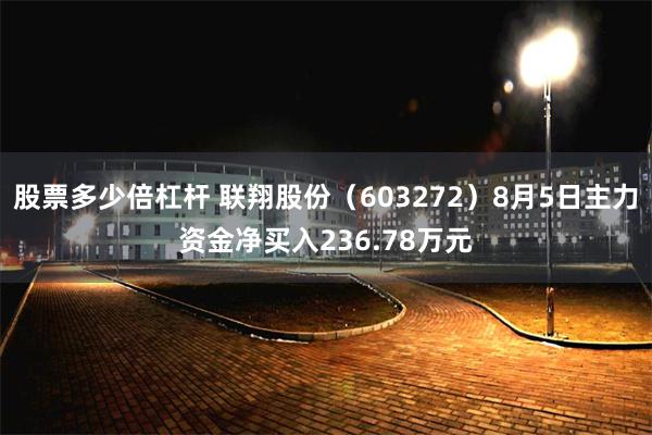股票多少倍杠杆 联翔股份（603272）8月5日主力资金净买入236.78万元