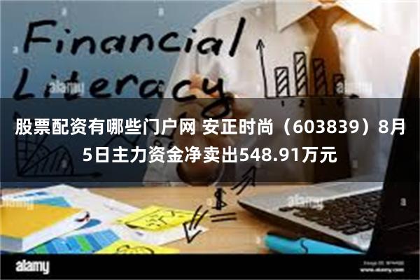 股票配资有哪些门户网 安正时尚（603839）8月5日主力资金净卖出548.91万元