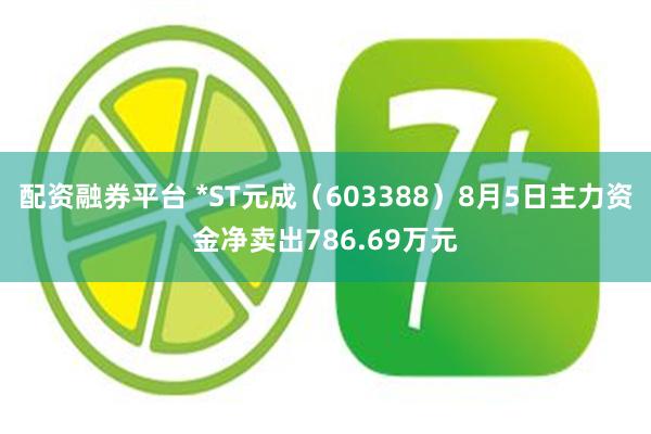 配资融券平台 *ST元成（603388）8月5日主力资金净卖出786.69万元
