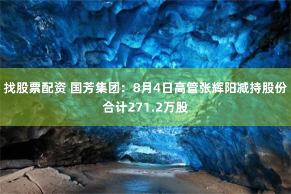 找股票配资 国芳集团：8月4日高管张辉阳减持股份合计271.2万股
