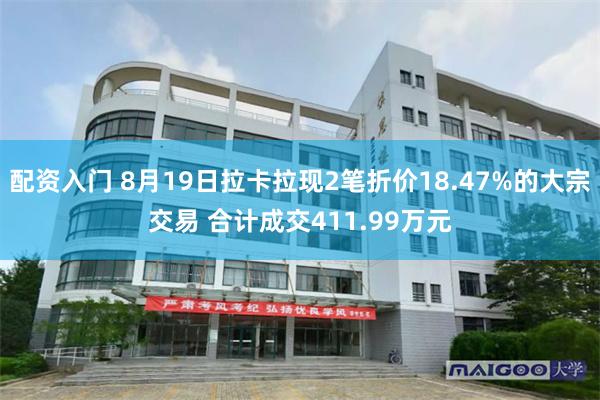 配资入门 8月19日拉卡拉现2笔折价18.47%的大宗交易 合计成交411.99万元