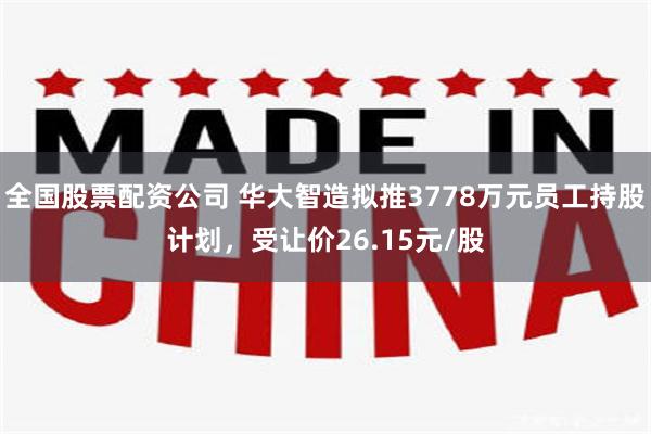 全国股票配资公司 华大智造拟推3778万元员工持股计划，受让价26.15元/股