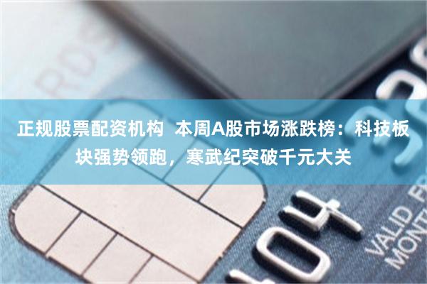 正规股票配资机构 本周A股市场涨跌榜:科技板块强势领跑,寒武纪突破千元大关