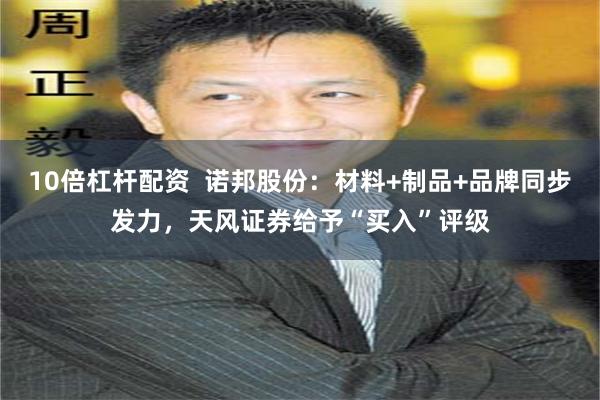 10倍杠杆配资 诺邦股份:材料+制品+品牌同步发力,天风证券给予“买入”评级