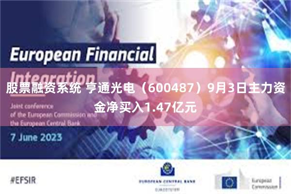 股票融资系统 亨通光电（600487）9月3日主力资金净买入1.47亿元