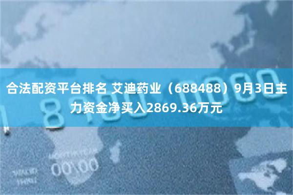 合法配资平台排名 艾迪药业（688488）9月3日主力资金净买入2869.36万元