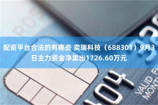 配资平台合法的有哪些 奕瑞科技（688301）9月3日主力资金净卖出1726.60万元