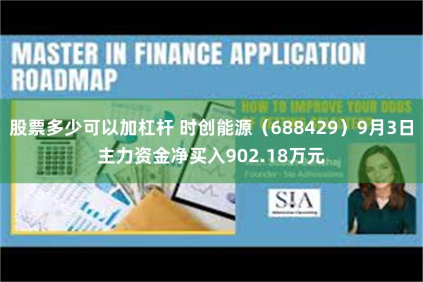 股票多少可以加杠杆 时创能源（688429）9月3日主力资金净买入902.18万元