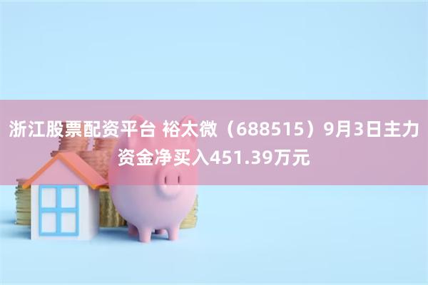 浙江股票配资平台 裕太微（688515）9月3日主力资金净买入451.39万元