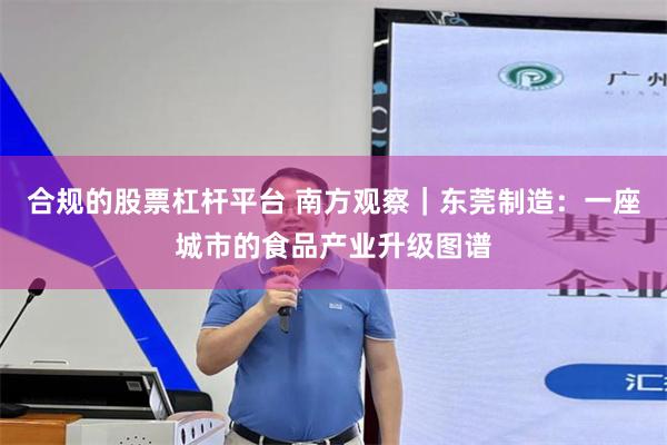 合规的股票杠杆平台 南方观察｜东莞制造：一座城市的食品产业升级图谱