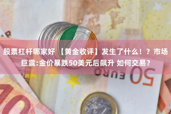 股票杠杆哪家好 【黄金收评】发生了什么！？市场巨震:金价暴跌50美元后飙升 如何交易？