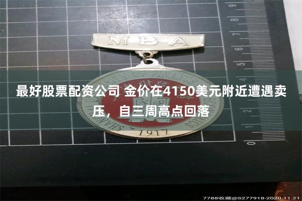 最好股票配资公司 金价在4150美元附近遭遇卖压，自三周高点回落