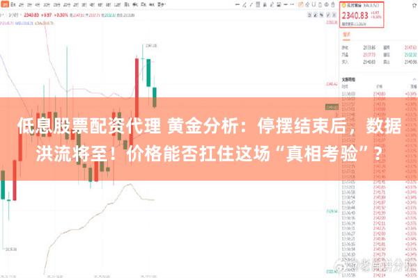 低息股票配资代理 黄金分析：停摆结束后，数据洪流将至！价格能否扛住这场“真相考验”？