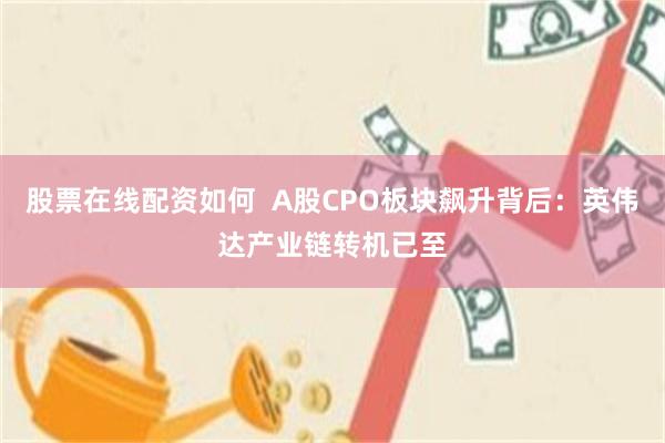 股票在线配资如何  A股CPO板块飙升背后：英伟达产业链转机已至