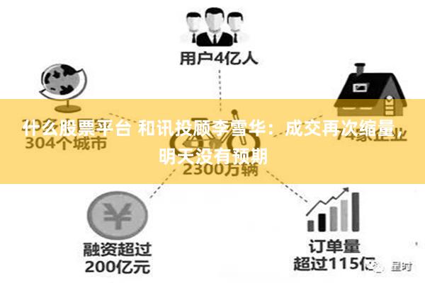什么股票平台 和讯投顾李雪华：成交再次缩量，明天没有预期