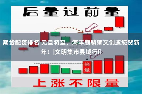 期货配资排名 元旦将至,海丰麒麟狮文创邀您贺新年!|文明集市县域行⑬