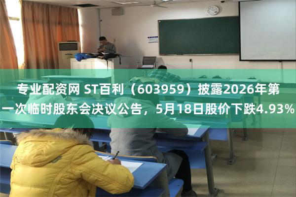 专业配资网 ST百利（603959）披露2026年第一次临时股东会决议公告，5月18日股价下跌4.93%