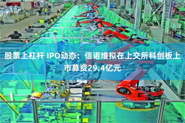 股票上杠杆 IPO动态：信诺维拟在上交所科创板上市募资29.4亿元
