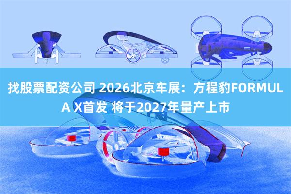 找股票配资公司 2026北京车展：方程豹FORMULA X首发 将于2027年量产上市