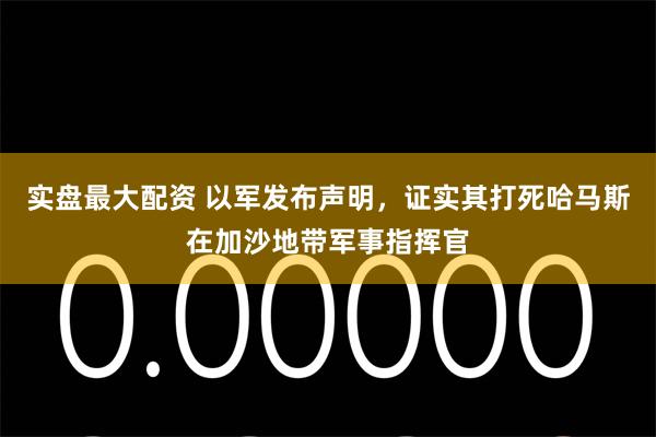 实盘最大配资 以军发布声明，证实其打死哈马斯在加沙地带军事指挥官